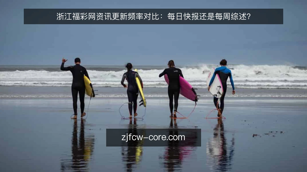浙江福彩网资讯更新频率对比:每日快报还是每周综述?