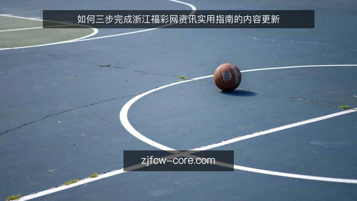 如何三步完成浙江福彩网资讯实用指南的内容更新