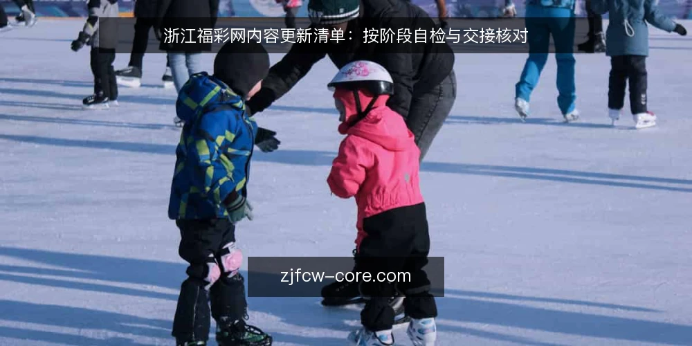 浙江福彩网内容更新清单:按阶段自检与交接核对 — 基线核对:明确当前状态与更新边界 配图