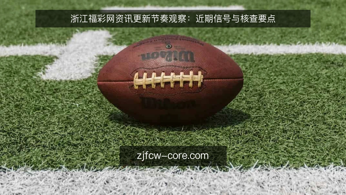 浙江福彩网资讯更新节奏观察：近期信号与核查要点