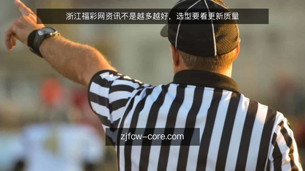 浙江福彩网资讯不是越多越好,选型要看更新质量