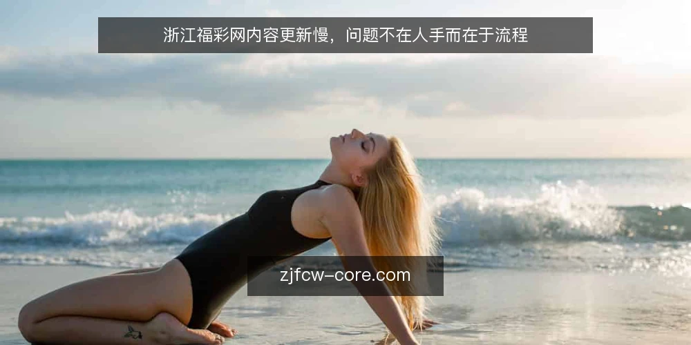 浙江福彩网内容更新慢,问题不在人手而在于流程 — 内容更新慢的常见归因 配图