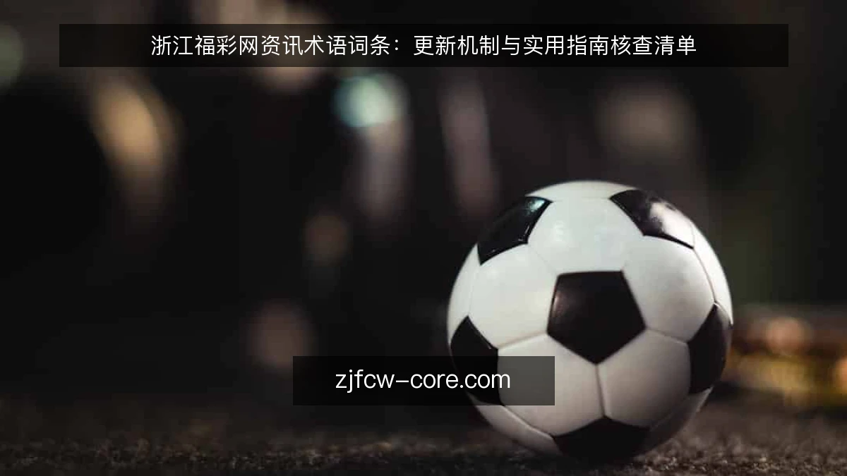 浙江福彩网资讯术语词条:更新机制与实用指南核查清单