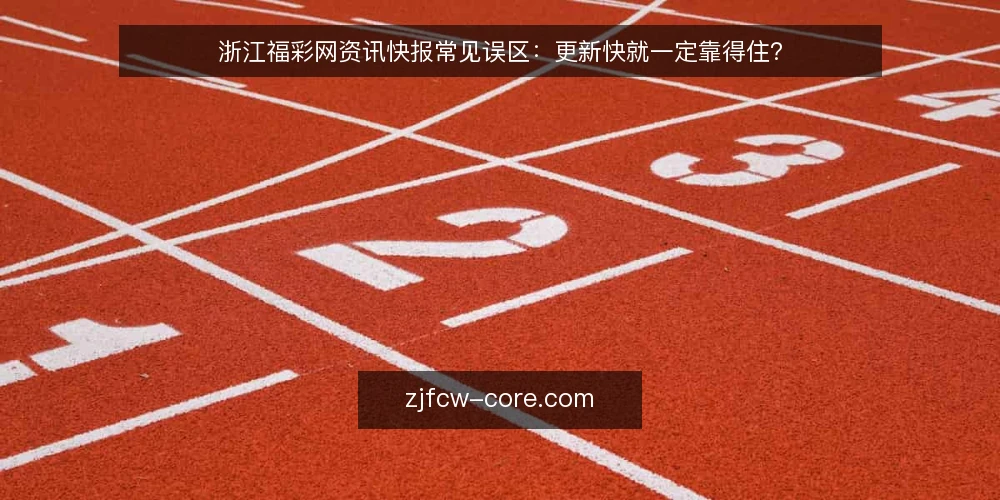 浙江福彩网资讯快报常见误区:更新快就一定靠得住? — 值得留意的现场信号 配图