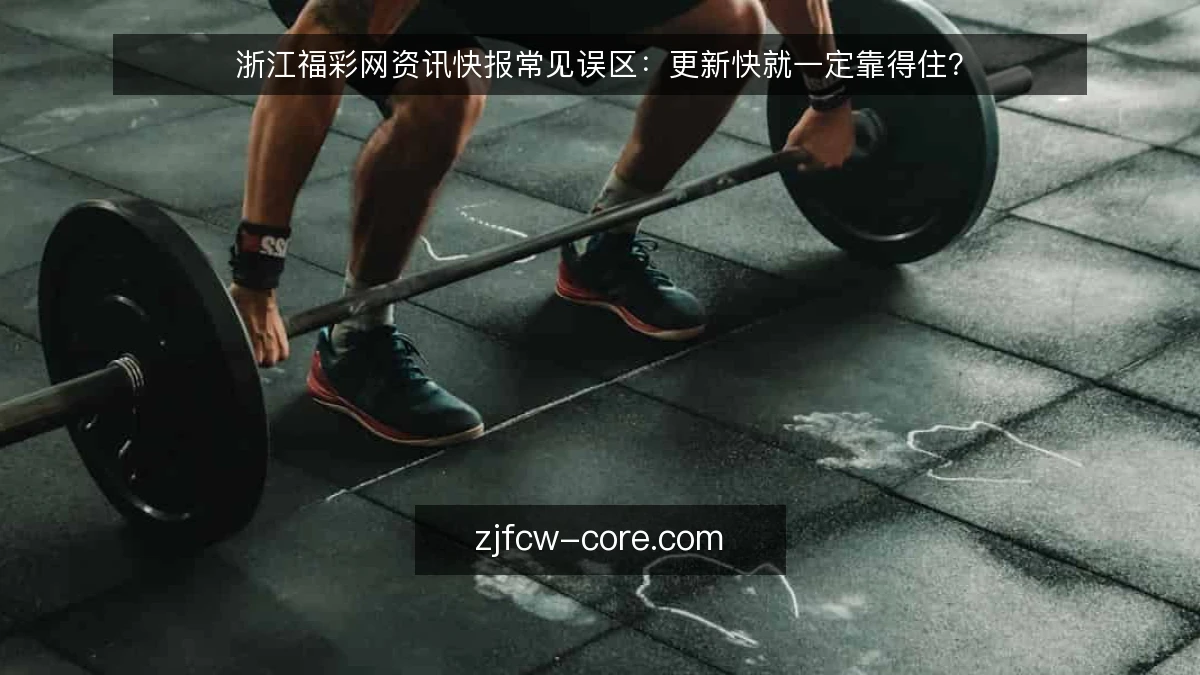 浙江福彩网资讯快报常见误区:更新快就一定靠得住?