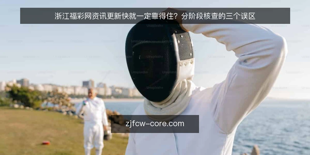 浙江福彩网资讯更新快就一定靠得住？分阶段核查的三个误区 — 先厘清误区：更新速度并不等于信息可靠 配图