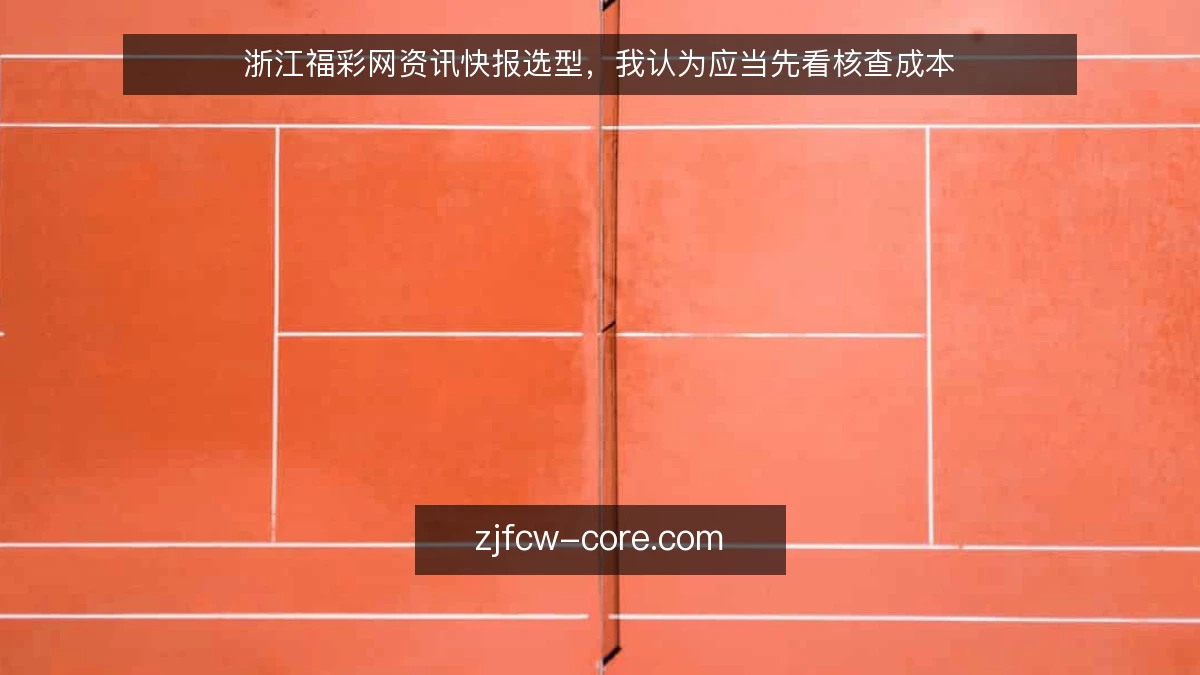 浙江福彩网资讯快报选型,我认为应当先看核查成本