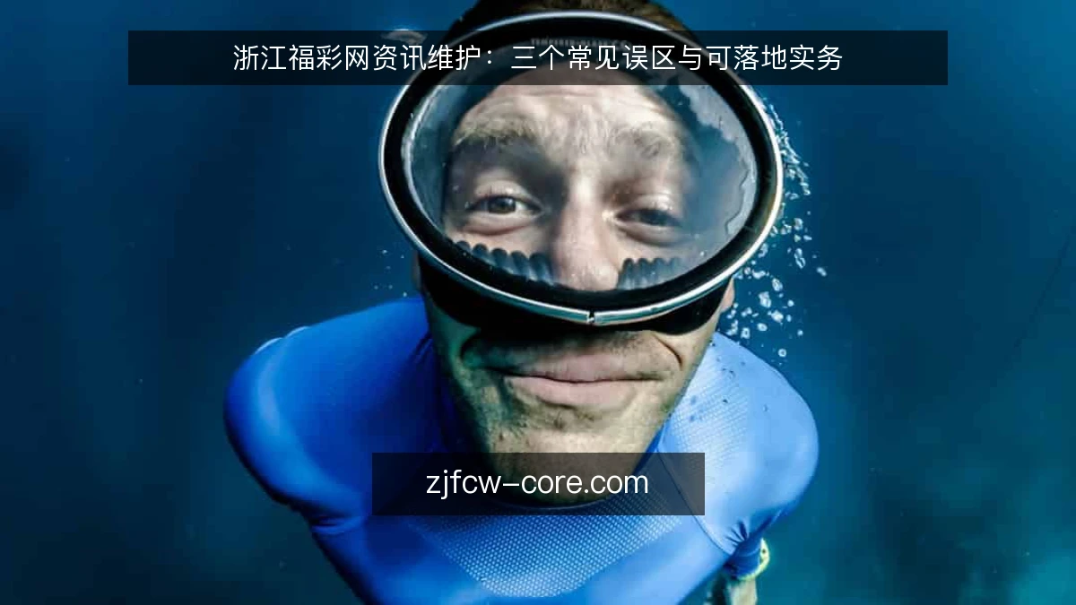 浙江福彩网资讯维护:三个常见误区与可落地实务