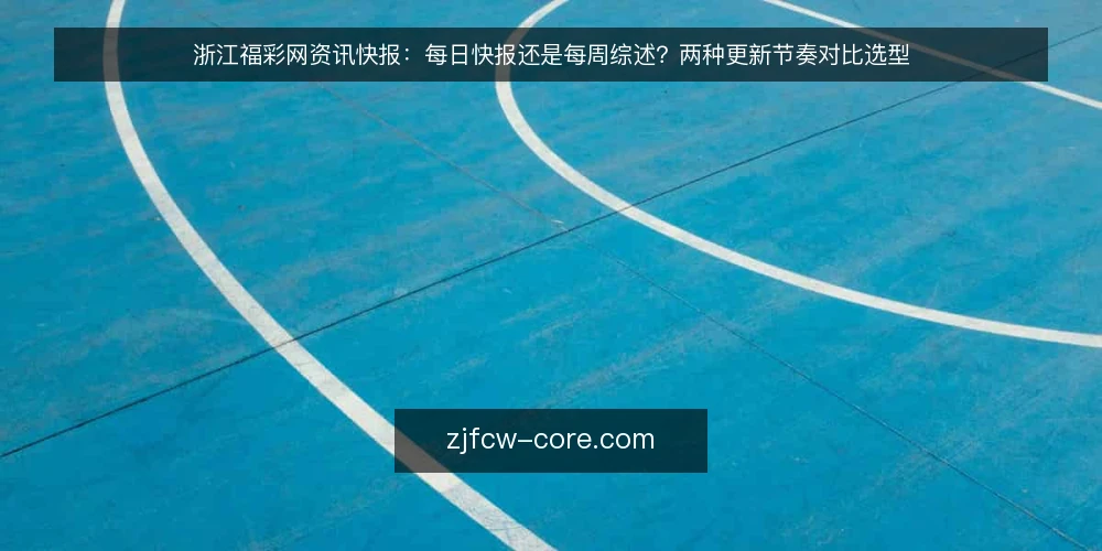 浙江福彩网资讯快报:每日快报还是每周综述?两种更新节奏对比选型 — 先定选型标准:资讯更新要拿什么衡量 配图