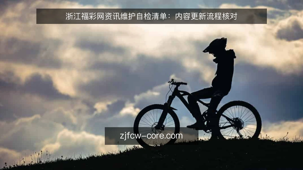 浙江福彩网资讯维护自检清单：内容更新流程核对
